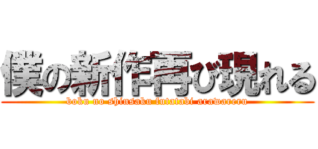 僕の新作再び現れる (boku no shinsaku futatabi arawareru)