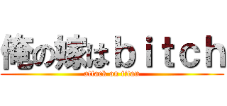 俺の嫁はｂｉｔｃｈ (attack on titan)