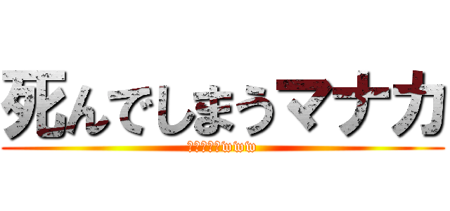 死んでしまうマナカ (笑い死ぬ人www)