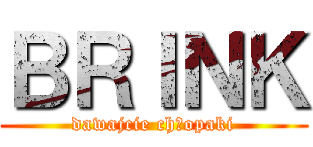ＢＲＩＮＫ (dawajcie chłopaki)
