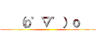    （ｏ゜▽゜）ｏ    ()