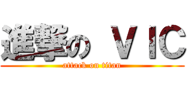 進撃の ＶＩＣ (attack on titan)