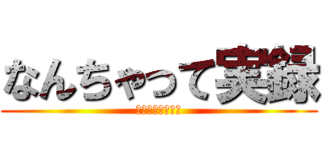 なんちゃって実録 (どうせすぐ飽きる)