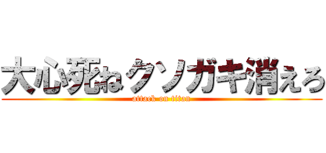 大心死ねクソガキ消えろ (attack on titan)