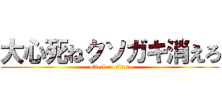 大心死ねクソガキ消えろ (attack on titan)