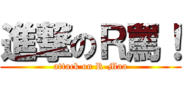 進撃のＲ罵！ (attack on R-Maa)