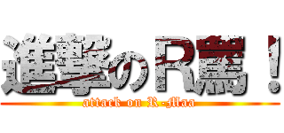 進撃のＲ罵！ (attack on R-Maa)