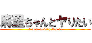 麻里ちゃんとヤりたい (I want do with Mariko)