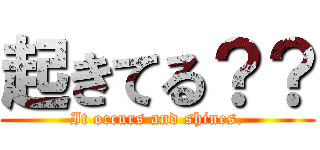 起きてる？？ (It occurs and shines.)