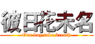 彼日花未名 (One day take breath)