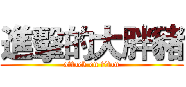 進擊的大胖豬 (attack on titan)