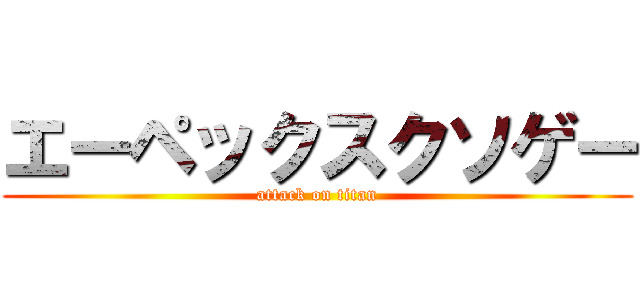 エーペックスクソゲー (attack on titan)