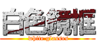 白色鏡框 ( white glasses)