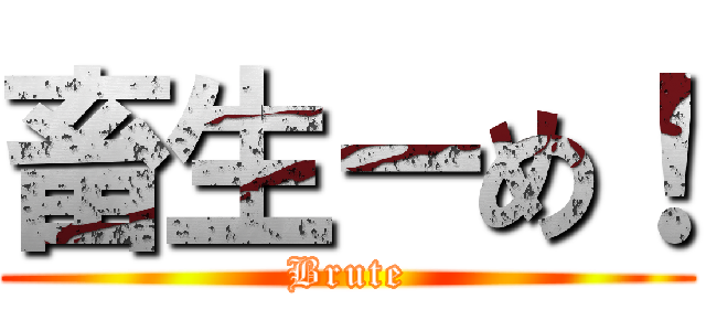 畜生ーめ！ (Brute)