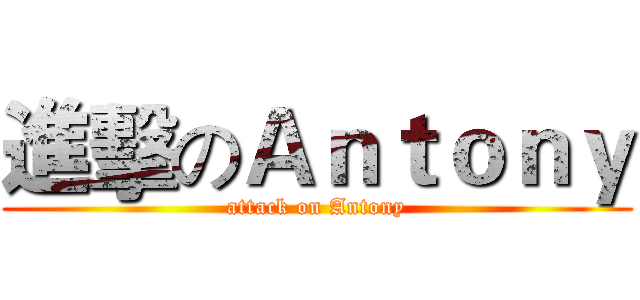 進擊のＡｎｔｏｎｙ (attack on Antony)