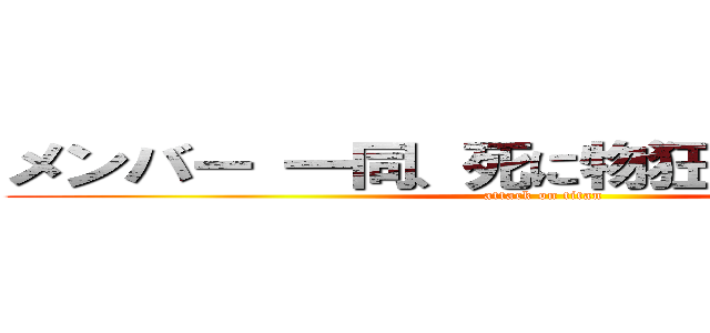 メンバー 一同、死に物狂いで制作中！！ (attack on titan)