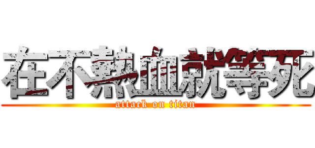 在不熱血就等死 (attack on titan)