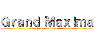 Ｇｒａｎｄ Ｍａｘｉｍａ (He is a good man)