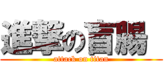 進撃の盲腸  (attack on titan)