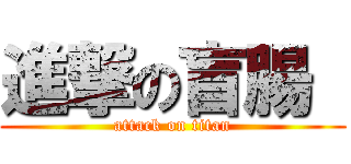 進撃の盲腸  (attack on titan)