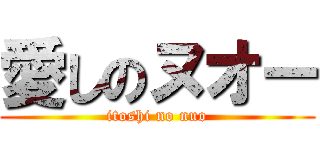 愛しのヌオー (itoshi no nuo)