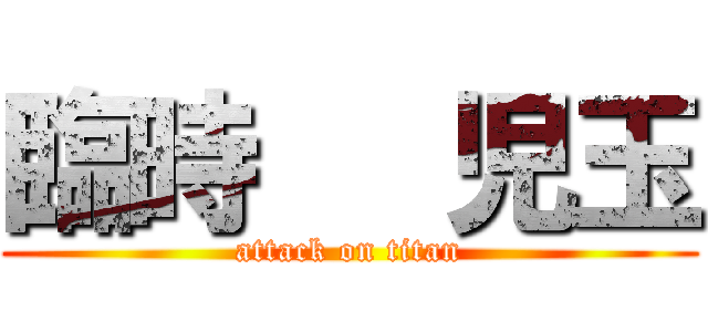 臨時   児玉 (attack on titan)