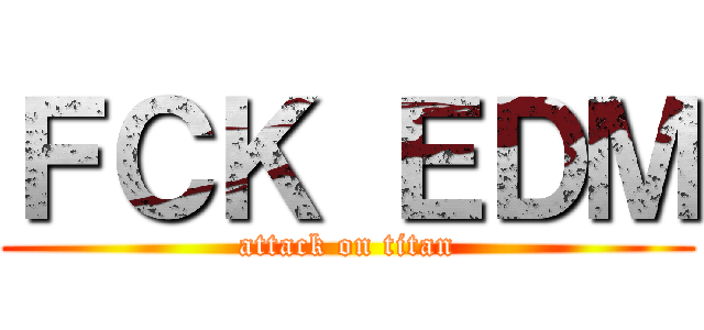 ＦＣＫ ＥＤＭ (attack on titan)