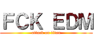ＦＣＫ ＥＤＭ (attack on titan)