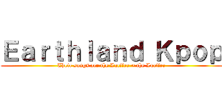 Ｅａｒｔｈｌａｎｄ Ｋｐｏｐ (Their songs are the Lucifer ~ the Lucifer)