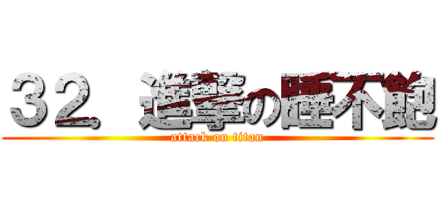 ３２．進撃の睡不飽 (attack on titan)