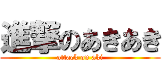 進撃のあきあき (attack on aki)