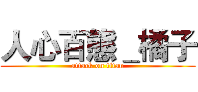 人心百態＿橘子 (attack on titan)