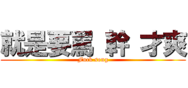 就是要罵 幹 才爽 (Fuck song)