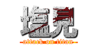 塩見 (attack on titan)