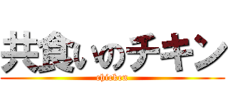 共食いのチキン (chicken)