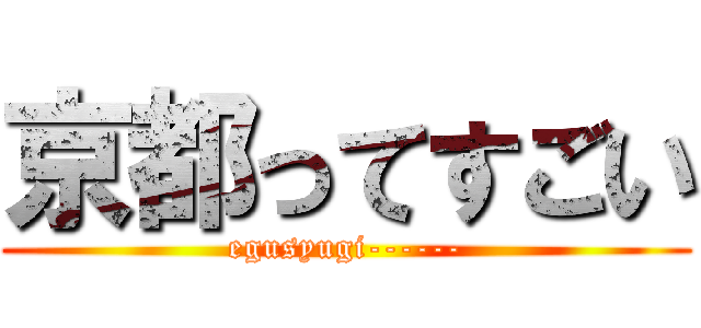 京都ってすごい (egusyugi------)