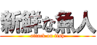 新鮮な魚人 (attack on fish)