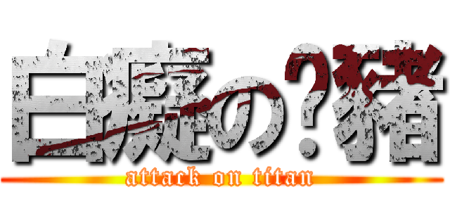 白癡の姵豬 (attack on titan)