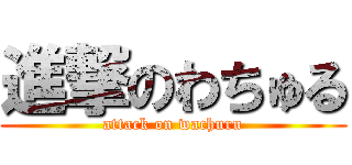 進撃のわちゅる (attack on wachuru)