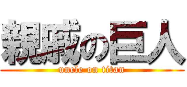 親戚の巨人 (uncle on titan)