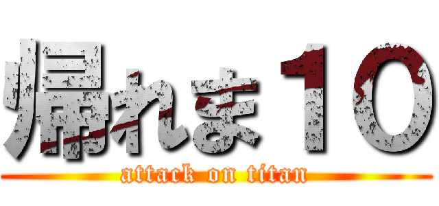 帰れま１０ (attack on titan)