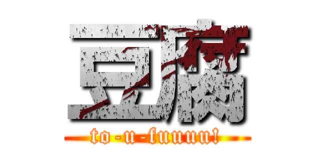 豆腐 (to-u-fuuuu!)