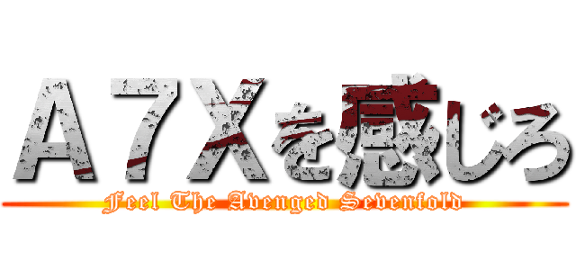 Ａ７Ｘを感じろ (Feel The Avenged Sevenfold)
