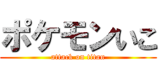 ポケモンいこ (attack on titan)