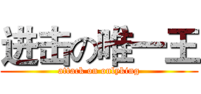 进击の唯一王 (attack on onlyking)
