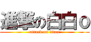 進撃の白白ｏ (attack on titan)