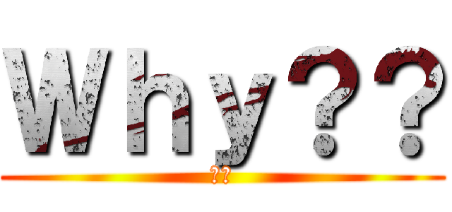 Ｗｈｙ？？ (なぜ)