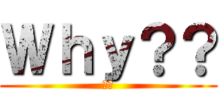 Ｗｈｙ？？ (なぜ)