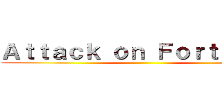 Ａｔｔａｃｋ ｏｎ ＦｏｒｔＴｕｂｅ ()