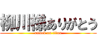 柳川様ありがとう (attack on titan)